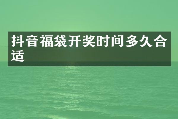 抖音福袋开奖时间多久合适