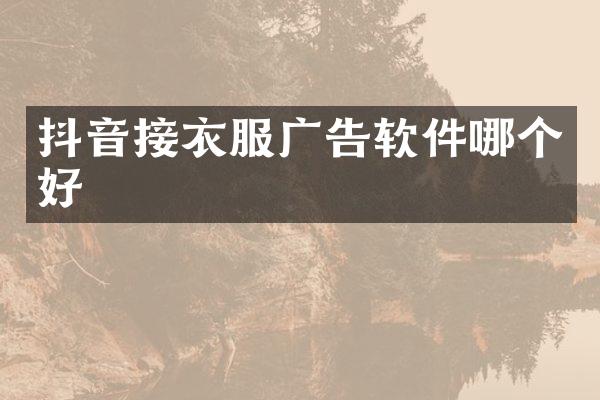 抖音接衣服广告软件哪个好