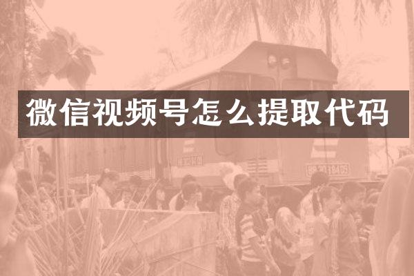 微信视频号怎么提取代码