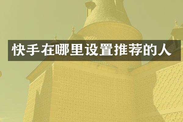 快手在哪里设置推荐的人