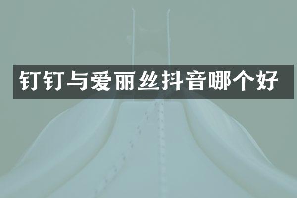 钉钉与爱丽丝抖音哪个好