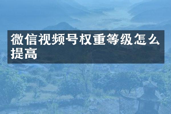 微信视频号权重等级怎么提高