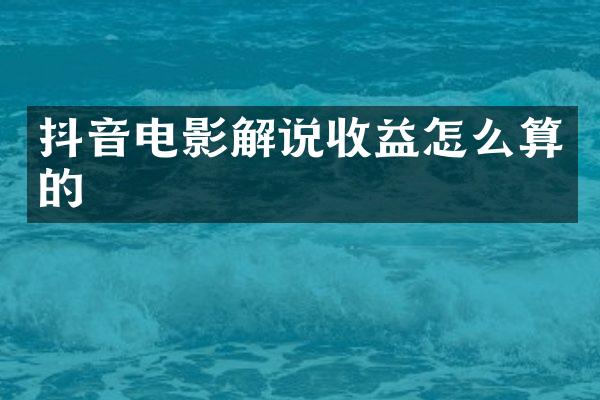 抖音电影解说收益怎么算的