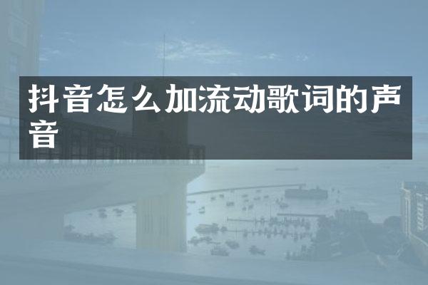 抖音怎么加流动歌词的声音