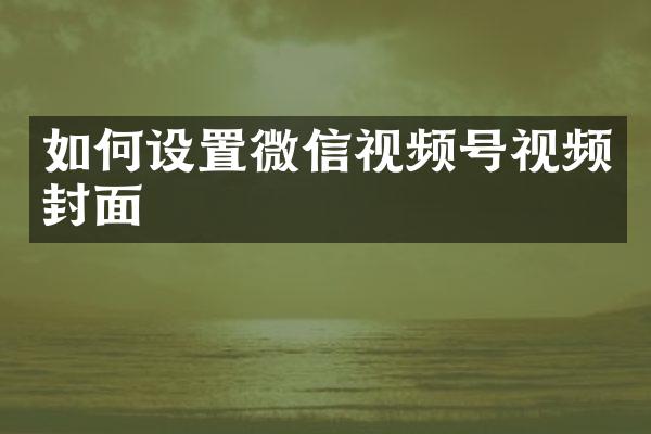 如何设置微信视频号视频封面