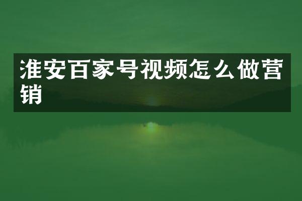 淮安百家号视频怎么做营销