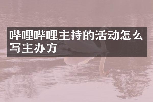 哔哩哔哩主持的活动怎么写主办方