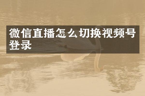 微信直播怎么切换视频号登录
