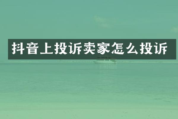 抖音上投诉卖家怎么投诉