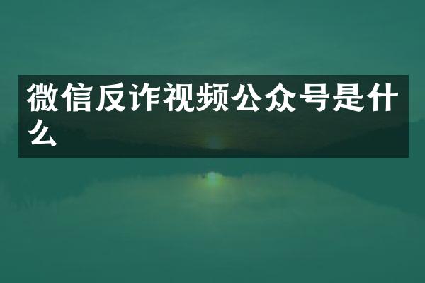 微信反诈视频公众号是什么