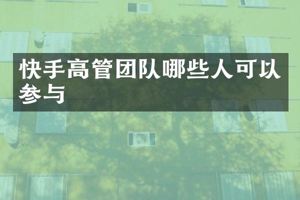 快手高管团队哪些人可以参与