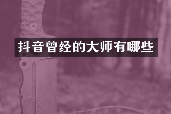 抖音曾经的大师有哪些