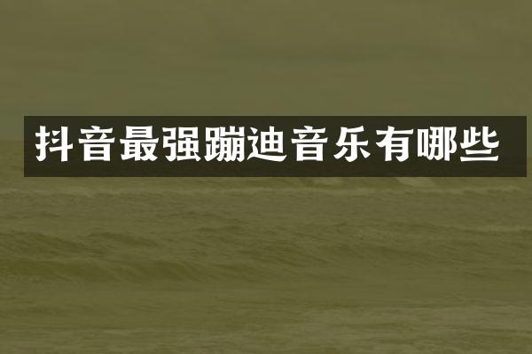 抖音最强蹦迪音乐有哪些