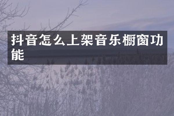 抖音怎么上架音乐橱窗功能