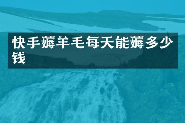快手薅羊毛每天能薅多少钱