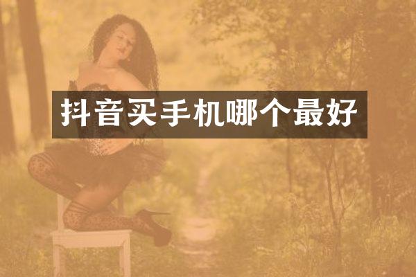 抖音买手机哪个最好