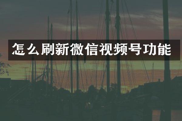 怎么刷新微信视频号功能