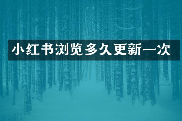 小红书浏览多久更新一次