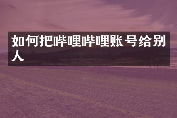 如何把哔哩哔哩账号给别人