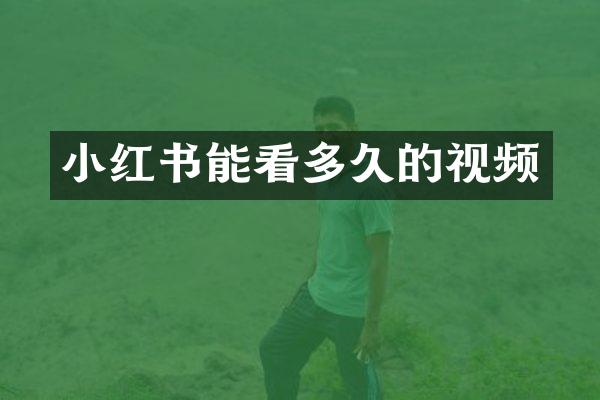 小红书能看多久的视频