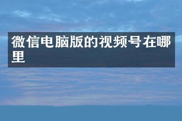 微信电脑版的视频号在哪里