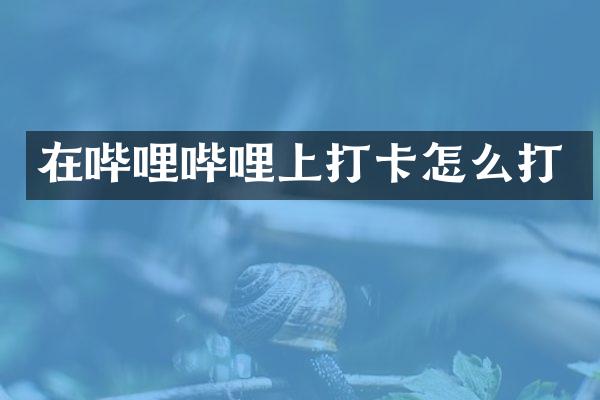 在哔哩哔哩上打卡怎么打