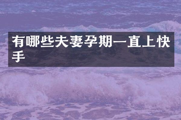 有哪些夫妻孕期一直上快手