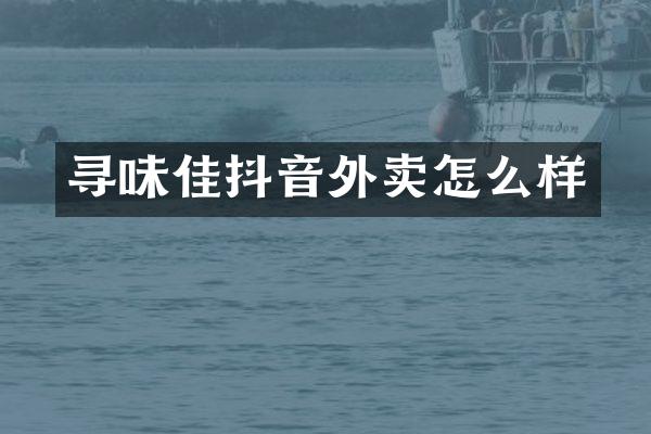 寻味佳抖音外卖怎么样