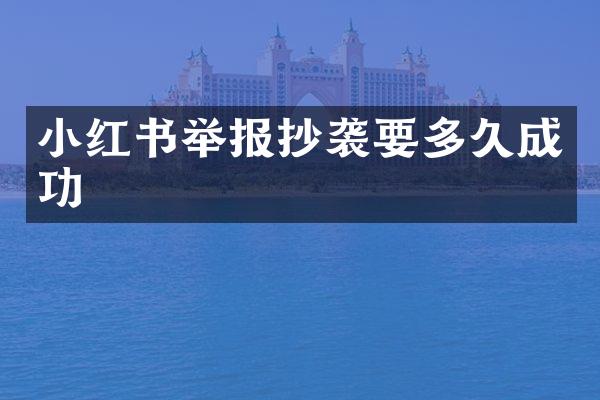 小红书举报抄袭要多久成功
