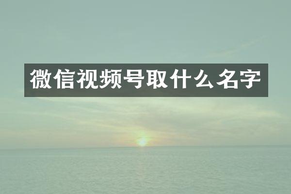 微信视频号取什么名字
