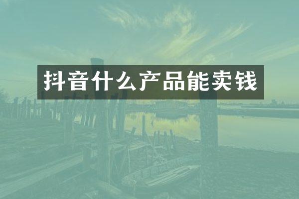 抖音什么产品能卖钱