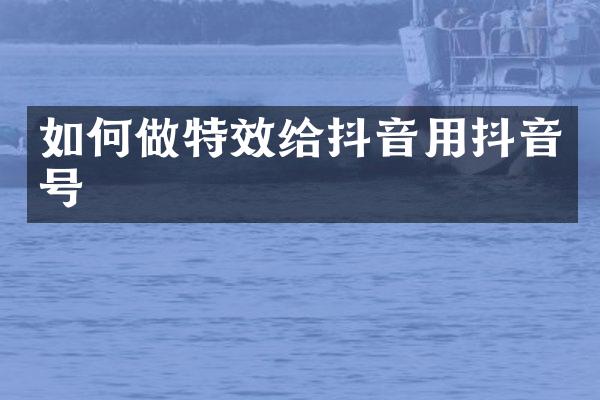 如何做特效给抖音用抖音号