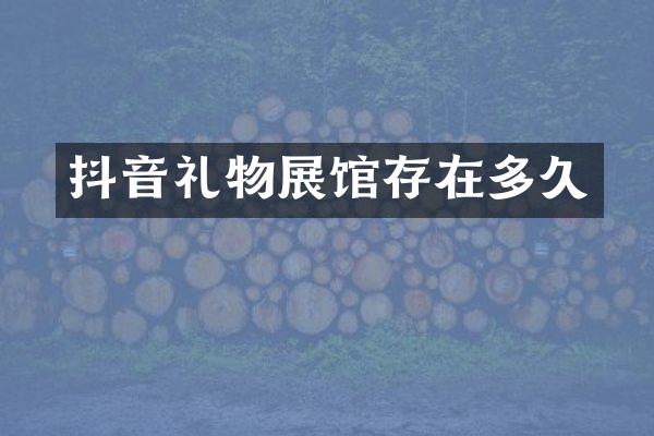 抖音礼物展馆存在多久