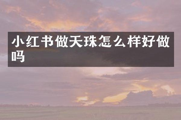 小红书做天珠怎么样好做吗