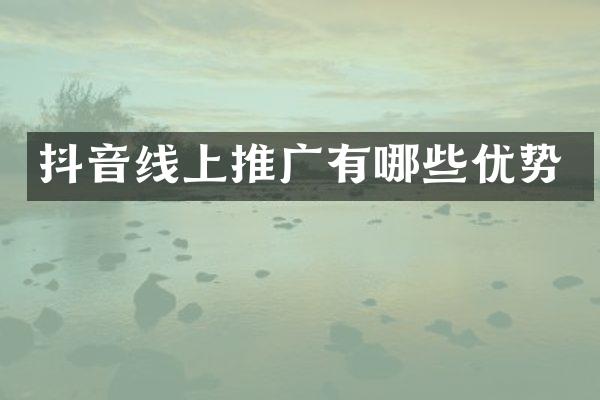 抖音线上推广有哪些优势