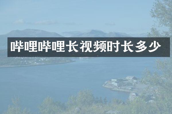 哔哩哔哩长视频时长多少