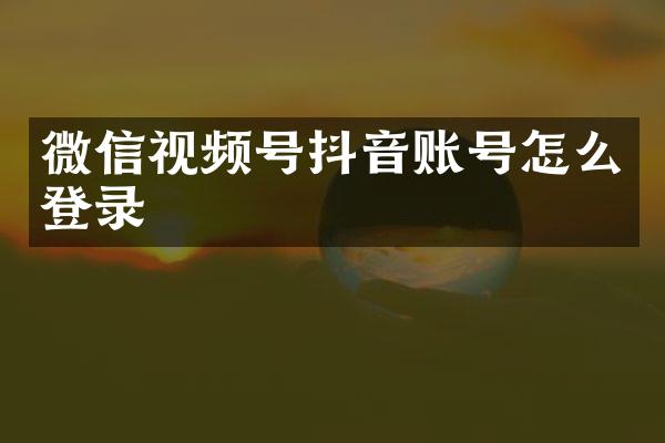 微信视频号抖音账号怎么登录