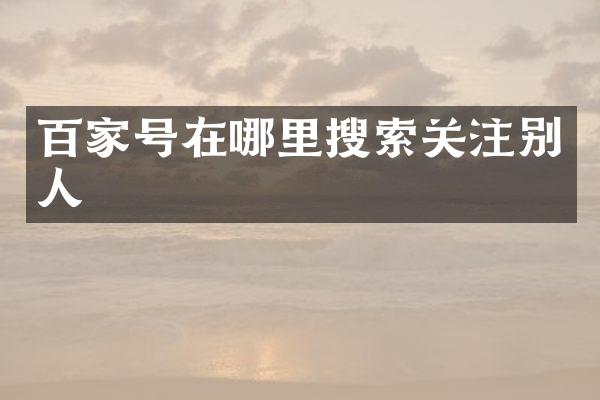 百家号在哪里搜索关注别人