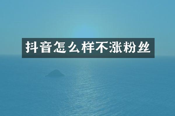 抖音怎么样不涨粉丝