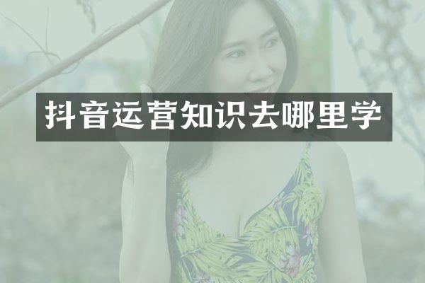 抖音运营知识去哪里学
