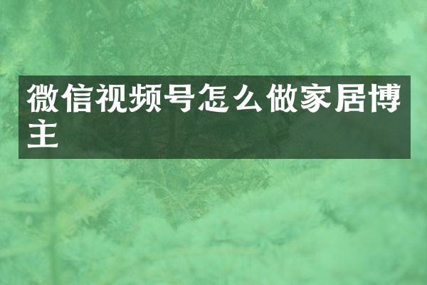 微信视频号怎么做家居博主