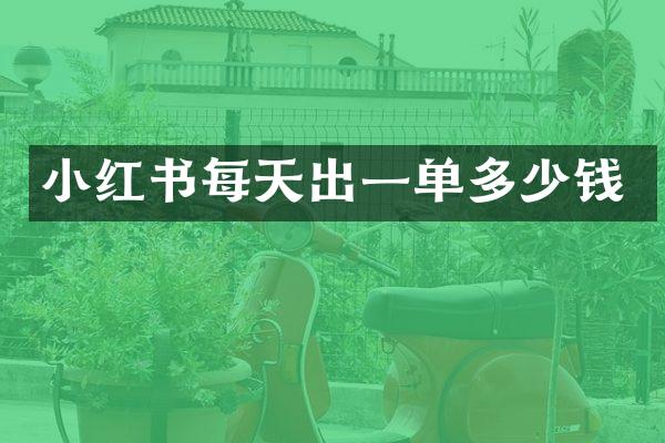 小红书每天出一单多少钱