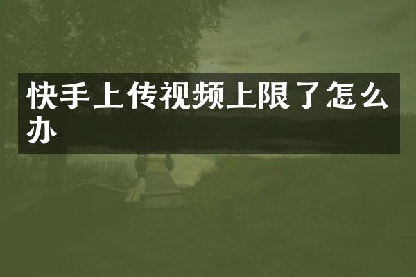 快手上传视频上限了怎么办