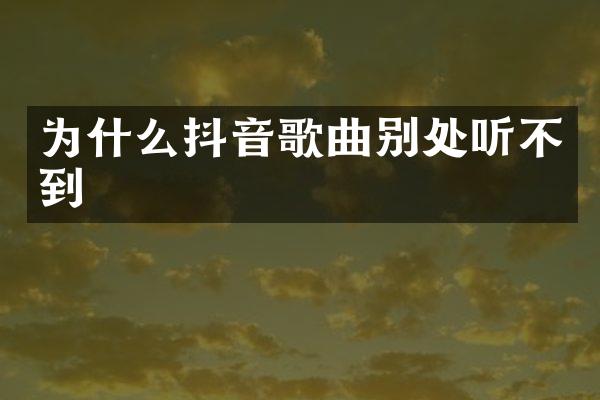 为什么抖音歌曲别处听不到