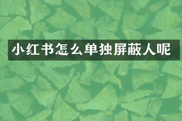 小红书怎么单独屏蔽人呢