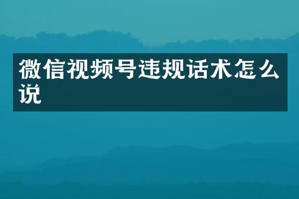 微信视频号违规话术怎么说
