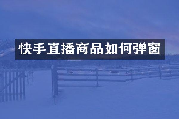 快手直播商品如何弹窗