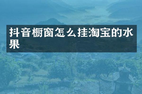 抖音橱窗怎么挂淘宝的水果