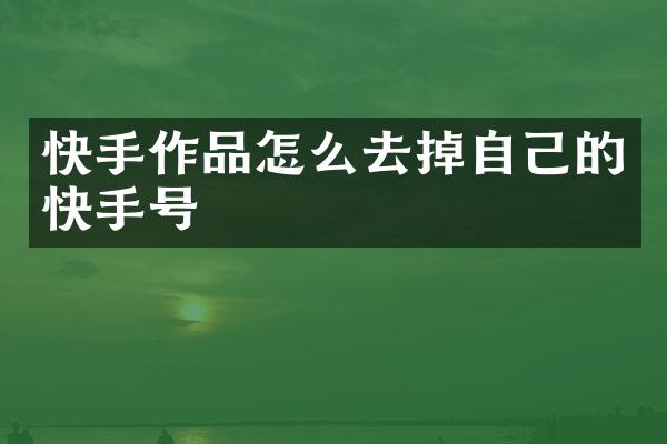快手作品怎么去掉自己的快手号