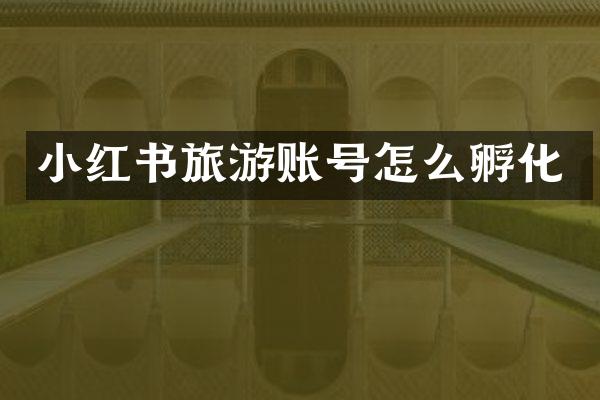 小红书旅游账号怎么孵化